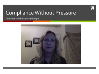 
Compliance Without Pressure
The Foot –in-the-Door Technique
 