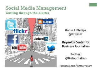 Social Media Management
Cutting through the clutter

Robin J. Phillips
@RobinJP
Reynolds Center for
Business Journalism
Twitter:
@BizJournalism
facebook.com/BizJournalism

 