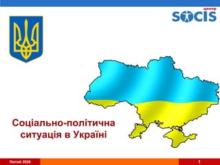 Лютий 2020 1
Соціально-політична
ситуація в Україні
 