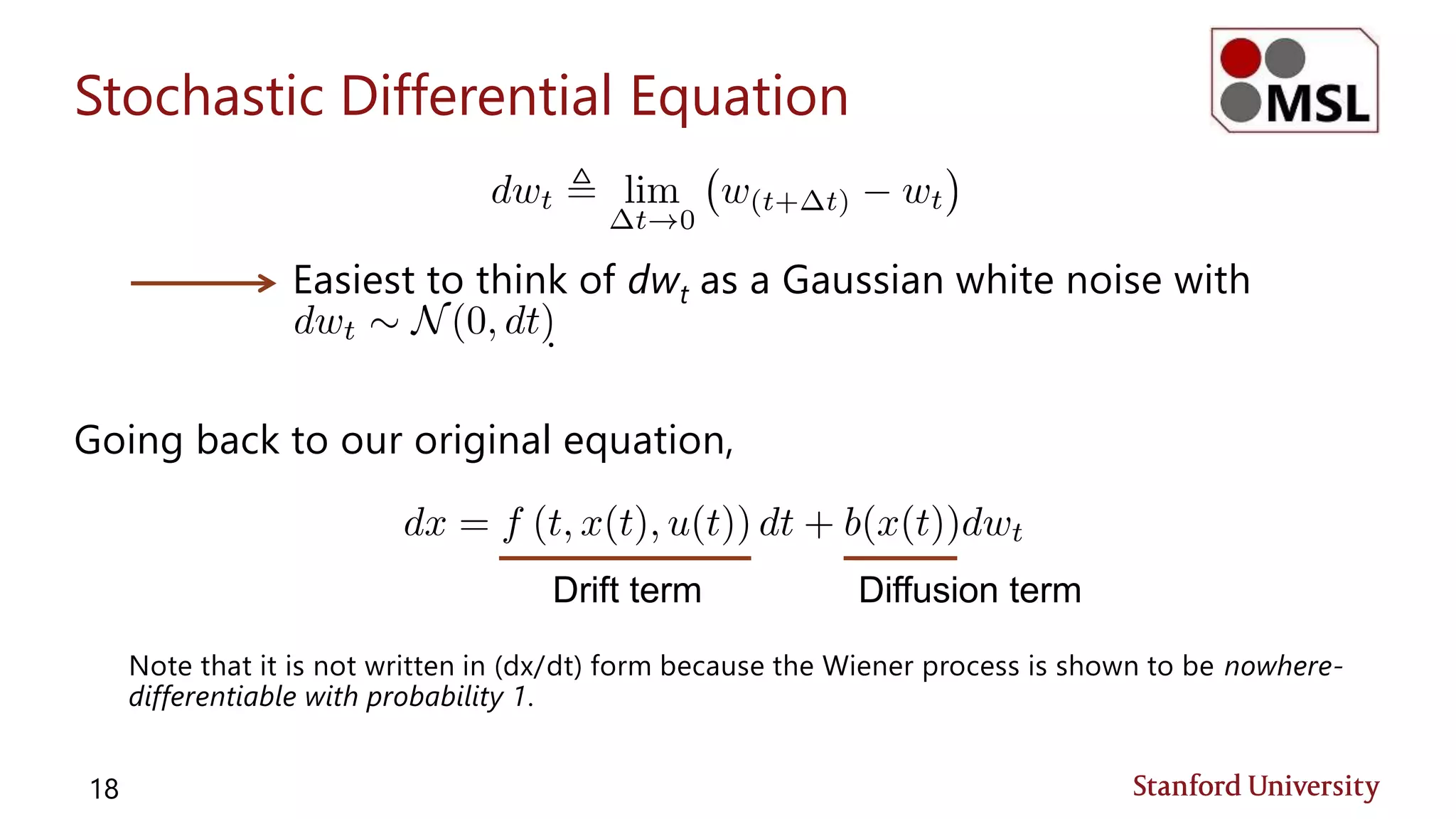 Stochastic Differential Equation
Easiest to think of dwt as a Gaussian white noise with
.
Going back to our original equation,
Note that it is not written in (dx/dt) form because the Wiener process is shown to be nowhere-
differentiable with probability 1.
18
Drift term Diffusion term
 