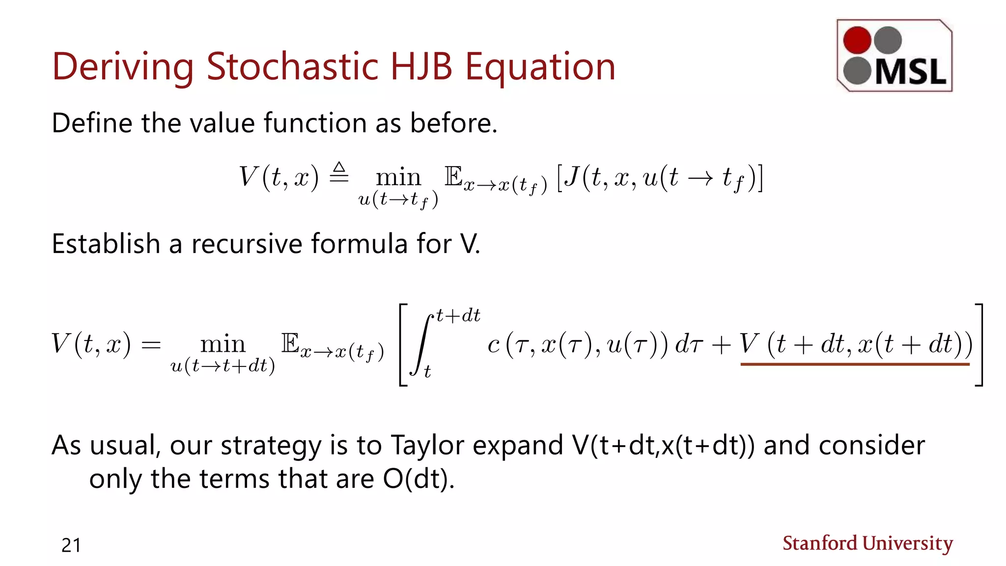 Deriving Stochastic HJB Equation
Define the value function as before.
Establish a recursive formula for V.
As usual, our strategy is to Taylor expand V(t+dt,x(t+dt)) and consider
only the terms that are O(dt).
21
 