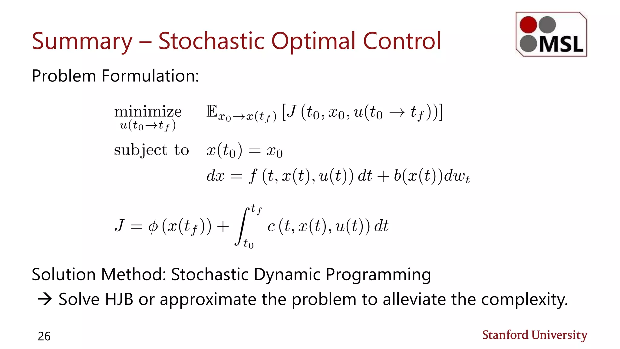 Summary – Stochastic Optimal Control
Problem Formulation:
Solution Method: Stochastic Dynamic Programming
 Solve HJB or approximate the problem to alleviate the complexity.
26
 