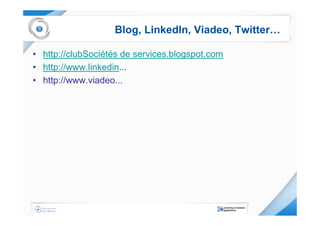 Blog, LinkedIn, Viadeo, Twitter…

• http://clubSociétés de services.blogspot.com
• http://www.linkedin...
• http://www.viadeo...
 