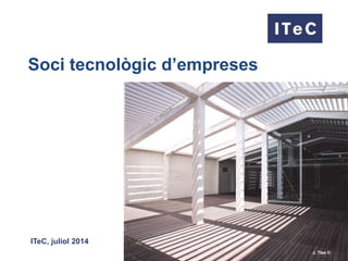 Soci tecnològic d’empreses
ITeC, juliol 2014
 