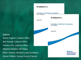 Authors Sarah Fogden, Cabinet Office Bob Kamall, Cabinet Office Carolyn Cho, Cabinet Office Stephen Dodson, DC10plus Marin Herbert, Student Loans Company Simon Pollock, Surrey County Council 
