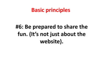 Basic principles<br />#6: Be prepared to share the fun. (It’s not just about the website).<br />