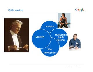 Skills required




                              Analytics


                                          Multivariate
                  Usability                 & A/B
                                           Testing



                                Web
                          Development




                                                     yrateirporP 0na laitnedifnoC elgooG
                                                                 d2
 