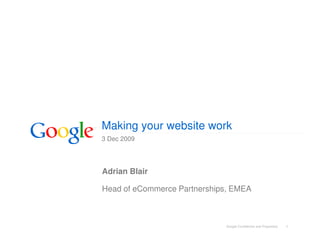 Making your website work
3 Dec 2009




Adrian Blair

Head of eCommerce Partnerships, EMEA



                             Google Confidential and Proprietary   1
 