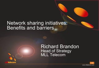 Network sharing initiatives:
Benefits and barriers


               Richard Brandon
               Head of Strategy
               MLL Telecom

                                  www.mlltelecom.com
 