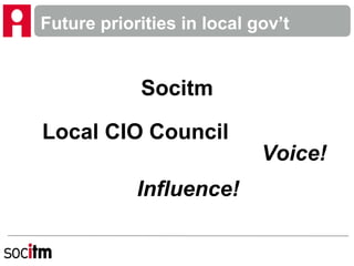Future priorities in local gov’t
Socitm
Local CIO Council
Voice!
Influence!
 
