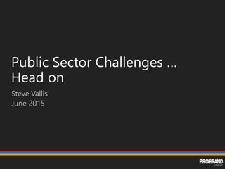 Public Sector Challenges …
Head on
Steve Vallis
June 2015
 