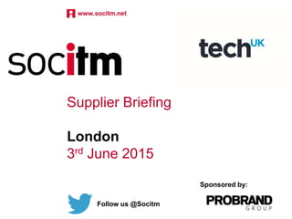 Supplier Briefing
London
3rd June 2015
Follow us @Socitm
Sponsored by:
 