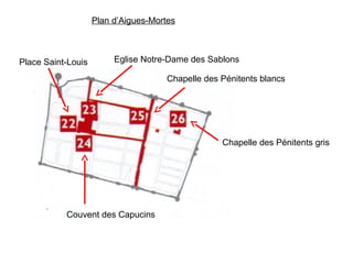 Plan d’Aigues-Mortes
Chapelle des Pénitents gris
Chapelle des Pénitents blancs
Eglise Notre-Dame des SablonsPlace Saint-Louis
Couvent des Capucins
 