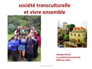 société transculturelle
et vivre ensemble
.
Georges Bertin. 2015
Georges Bertin,
La société transculturelle,
Edilivres, 2014.
 