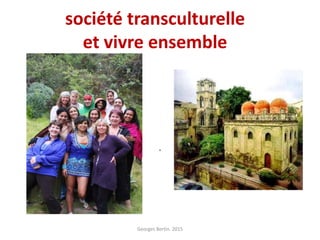 société transculturelle
et vivre ensemble
.
Georges Bertin. 2015
 