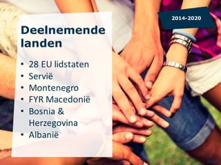 Deelnemende
landen
• 28	EU	lidstaten
• Servië
• Montenegro
• FYR	Macedonië
• Bosnia	&	
Herzegovina
• Albanië
2014-2020
©IS...
