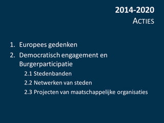2014-2020
ACTIES
1. Europees	gedenken
2. Democratisch	engagement	en	
Burgerparticipatie
2.1	Stedenbanden
2.2	Netwerken	van...