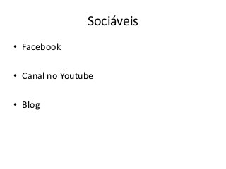 Sociáveis
• Facebook
• Canal no Youtube
• Blog
 