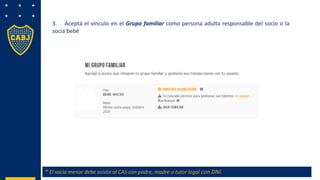 3. Aceptá el vínculo en el Grupo familiar como persona adulta responsable del socio o la
socia bebé
* El socio menor debe asistir al CAS con padre, madre o tutor legal con DNI.
 