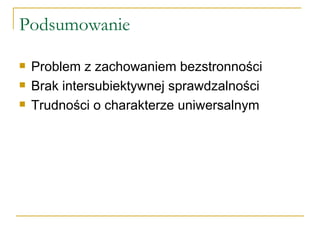Podsumowanie Problem z zachowaniem bezstronności Brak intersubiektywnej sprawdzalności Trudności o charakterze uniwersalnym 