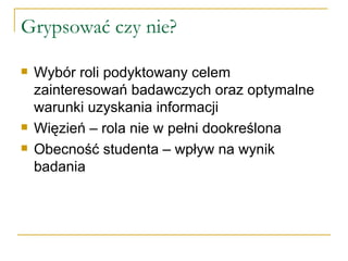 Grypsować czy nie? Wybór roli podyktowany celem zainteresowań badawczych oraz optymalne warunki uzyskania informacji Więzień – rola nie w pełni dookreślona Obecność studenta – wpływ na wynik badania 