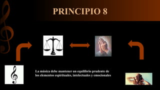 PRINCIPIO 8
La música debe mantener un equilibrio prudente de
los elementos espirituales, intelectuales y emocionales
 