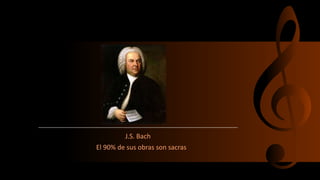 J.S. Bach
El 90% de sus obras son sacras
 