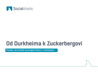 Od Durkheima k Zuckerbergovi 
Pomôžu vám bradatí sociologickí klasici v marketingu? 
 
