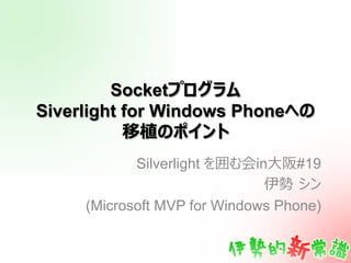 Socket
Siverlight for Windows Phone

            Silverlight     in⼤大   #19

     (Microsoft MVP for Windows Phone)
 