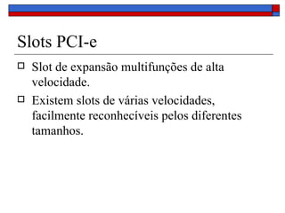 Slots PCI-e Slot de expansão multifunções de alta velocidade. Existem slots de várias velocidades, facilmente reconhecíveis pelos diferentes tamanhos. 