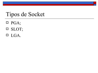Tipos de Socket PGA; SLOT; LGA. 