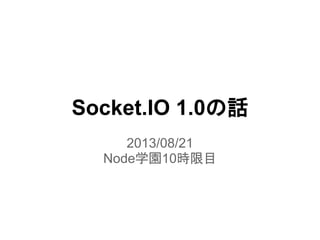 Socket.IO 1.0の話
2013/08/21
Node学園10時限目
 