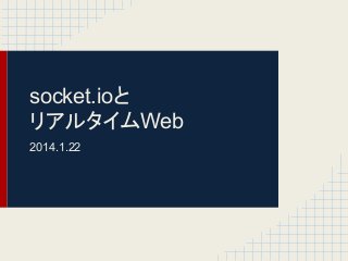 socket.ioと
リアルタイムWeb
2014.1.22

 