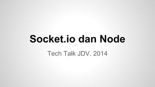 Socket.io dan Node
Tech Talk JDV. 2014

 