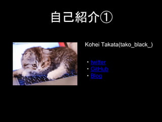 自己紹介①
Kohei Takata(tako_black_)
・twitter
・GitHub
・Blog
 