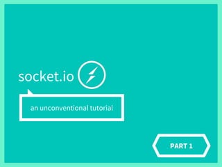 socket.io
an unconventional tutorial
PART 1
 