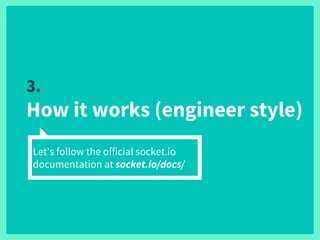 3.
How it works (engineer style)
Let’s follow the official socket.io
documentation at socket.io/docs/
 