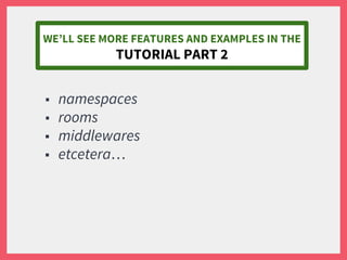 ■ namespaces
■ rooms
■ middlewares
■ etcetera…
WE’LL SEE MORE FEATURES AND EXAMPLES IN THE
TUTORIAL PART 2
 