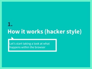 1.
How it works (hacker style)
Let’s start taking a look at what
happens within the browser
 