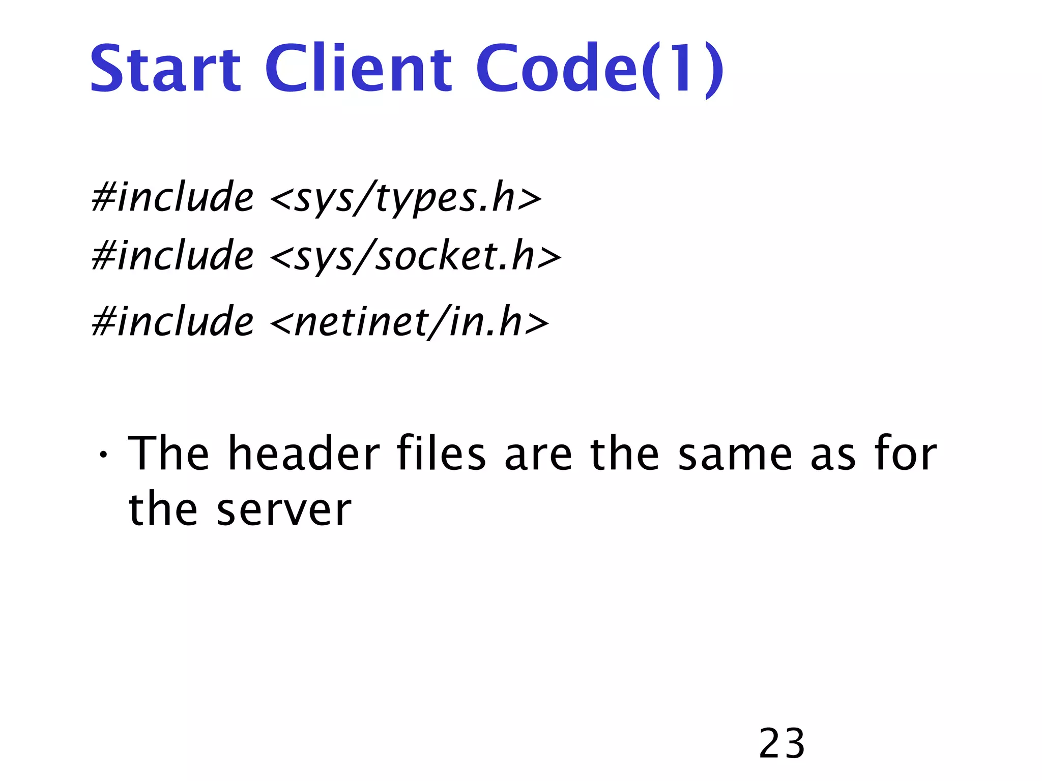 23 Start Client Code(1) #include <sys/types.h> #include <sys/socket.h> #include <netinet/in.h> • The header files are the same as for the server 