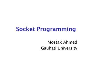 Socket Programming
Mostak Ahmed
Gauhati University
 