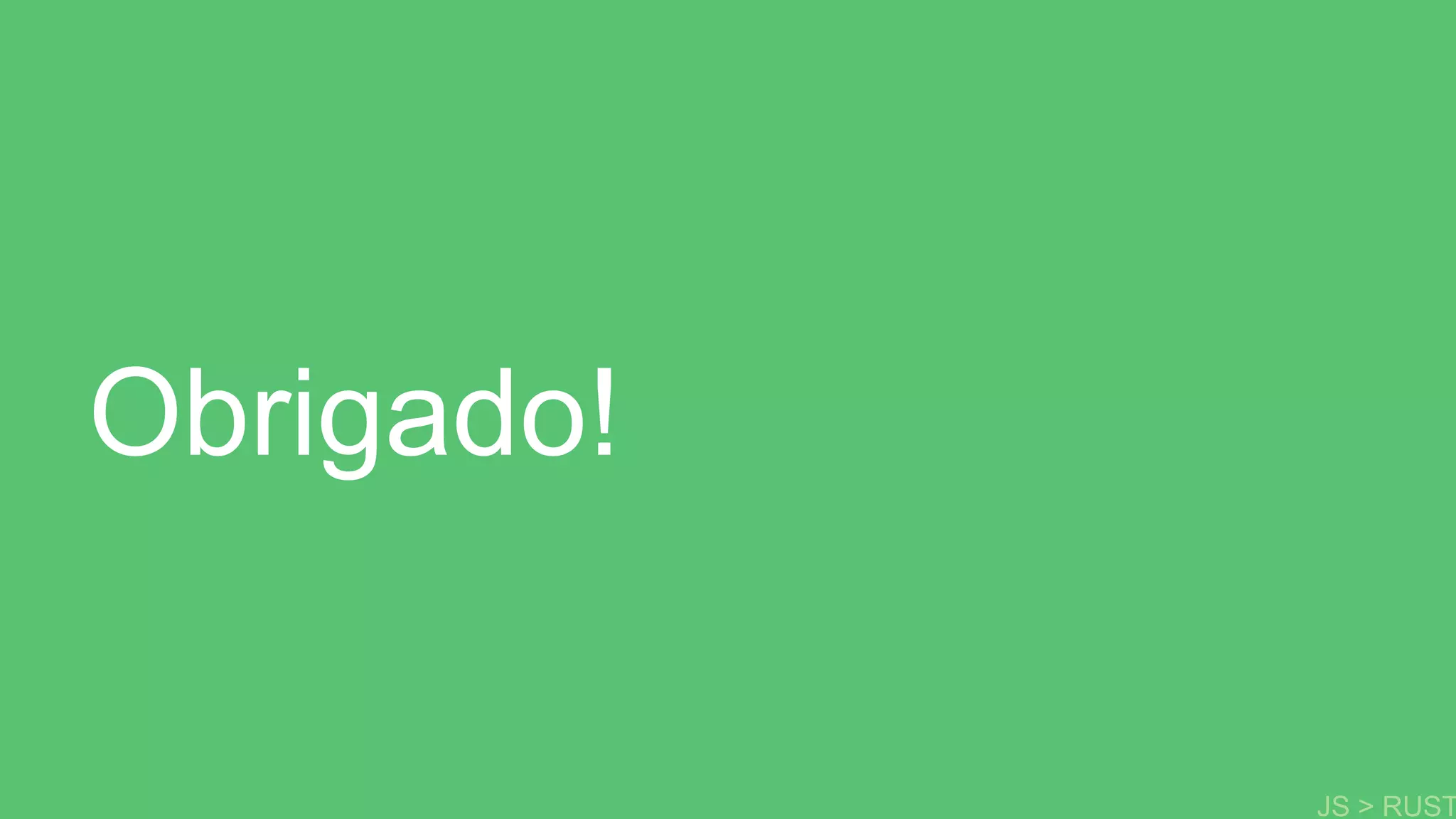 Obrigado!
JS > RUST
 
