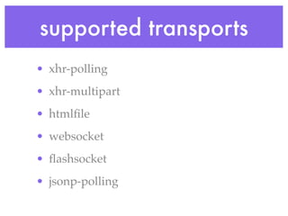 supported transports
• xhr-polling
• xhr-multipart
• htmlﬁle
• websocket
• ﬂashsocket
• jsonp-polling
 