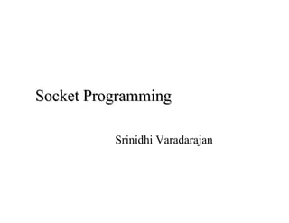 Socket Programming

          Srinidhi Varadarajan
 