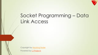 Socket Programming – Data
Link Access
Copyright by Hacking Feder
Powered by LJ Projects
 