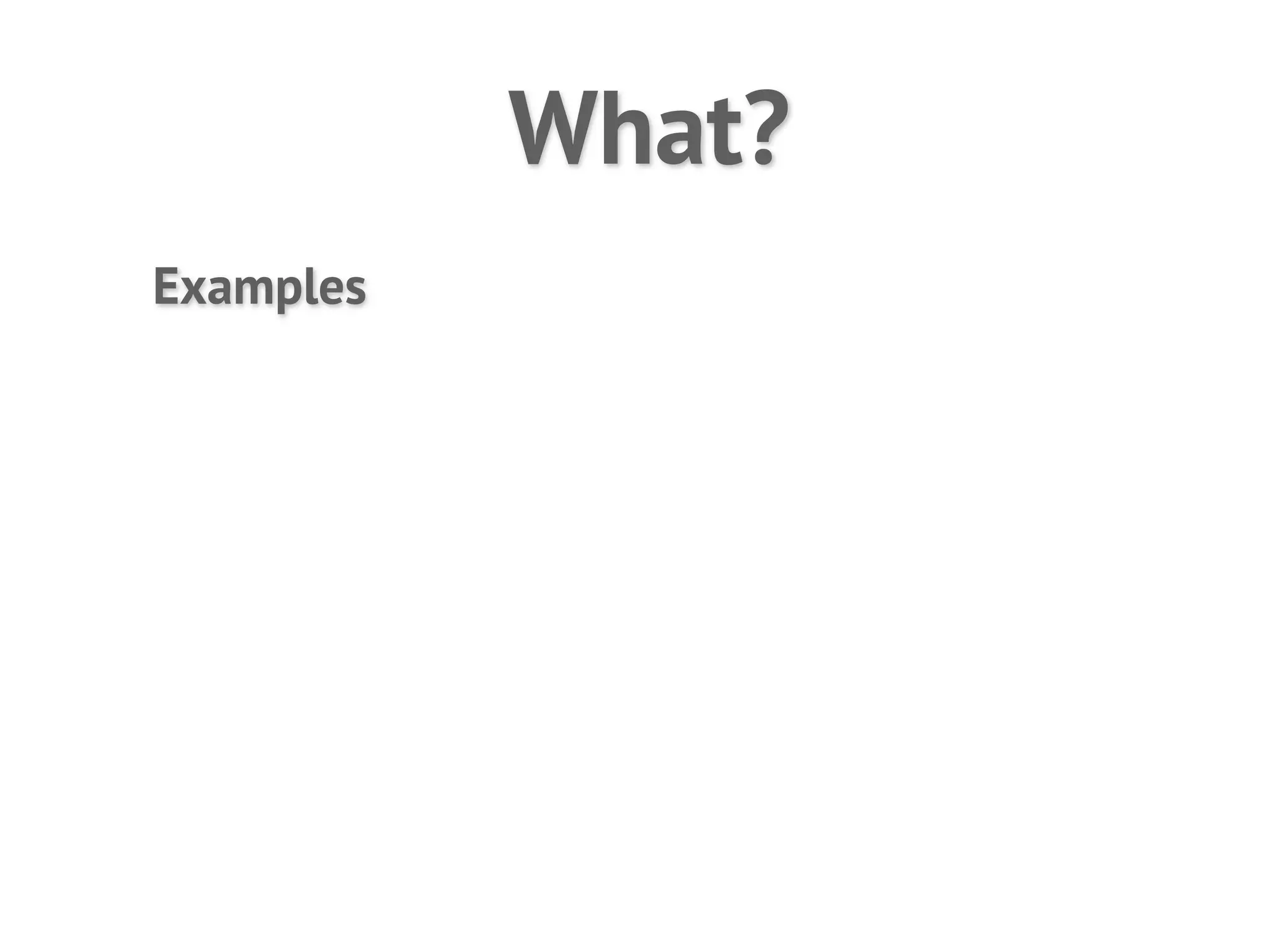 What?
Examples
 