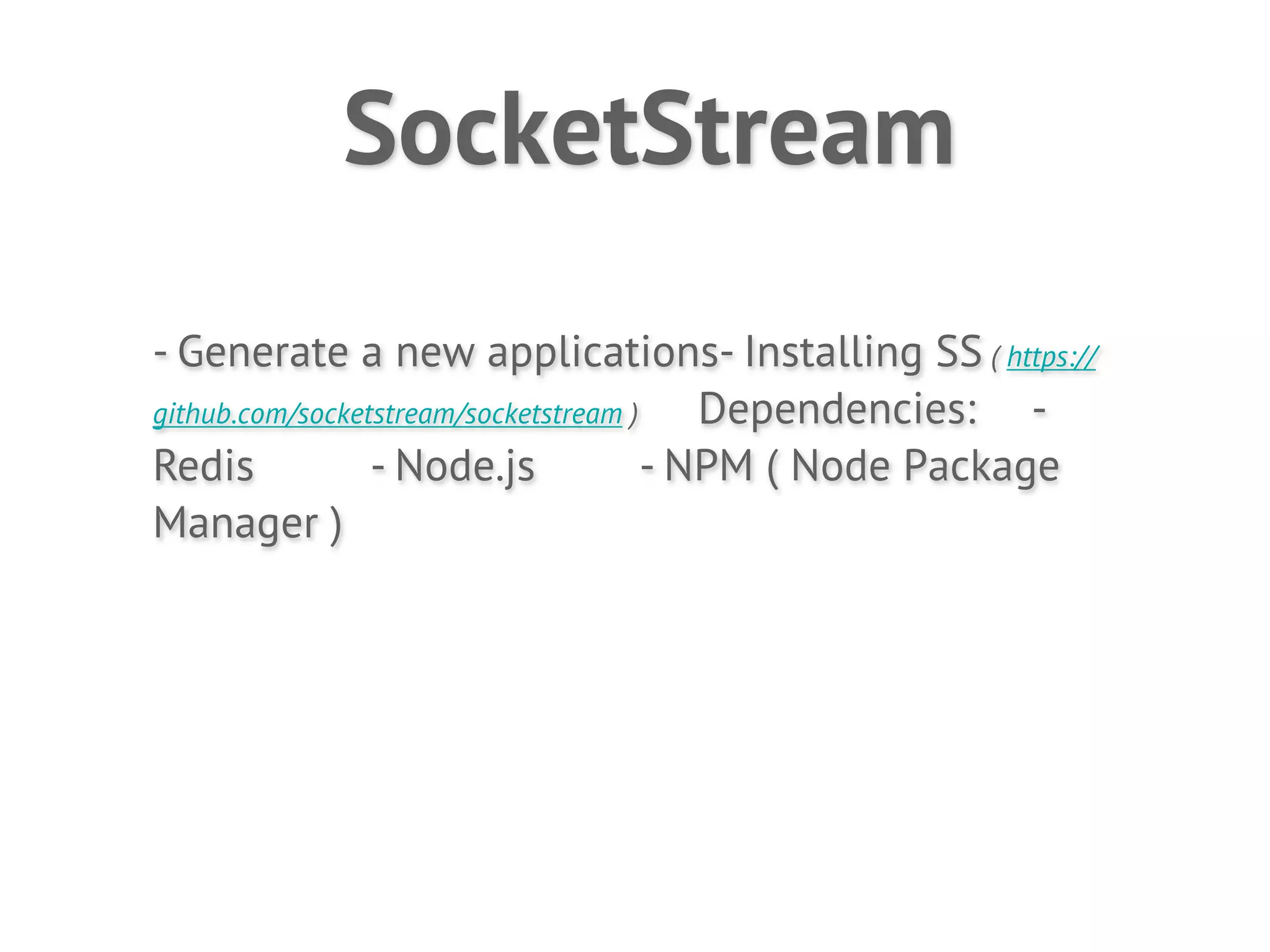 SocketStream
- Generate a new applications- Installing SS ( https://
github.com/socketstream/socketstream )    Dependencies: -
Redis            - Node.js             - NPM ( Node Package
Manager )
 