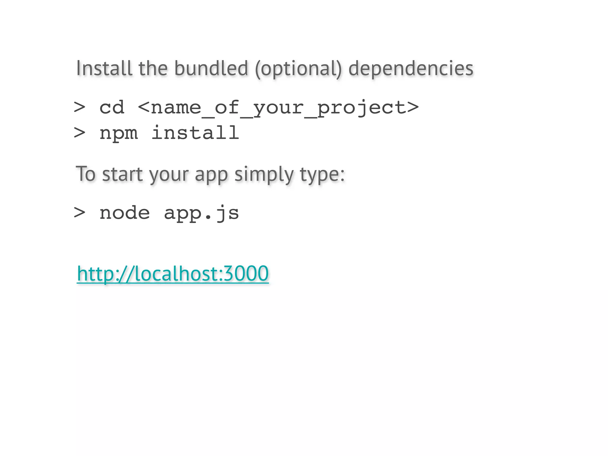 Install the bundled (optional) dependencies
> cd <name_of_your_project>
> npm install
To start your app simply type:
> node app.js

http://localhost:3000
 