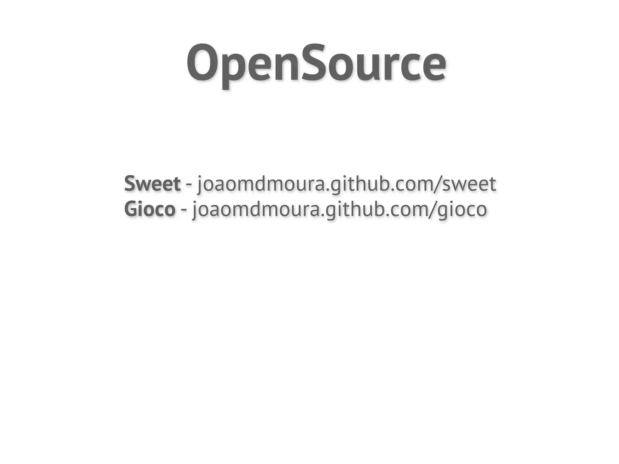 OpenSource

Sweet - joaomdmoura.github.com/sweet
Gioco - joaomdmoura.github.com/gioco
 