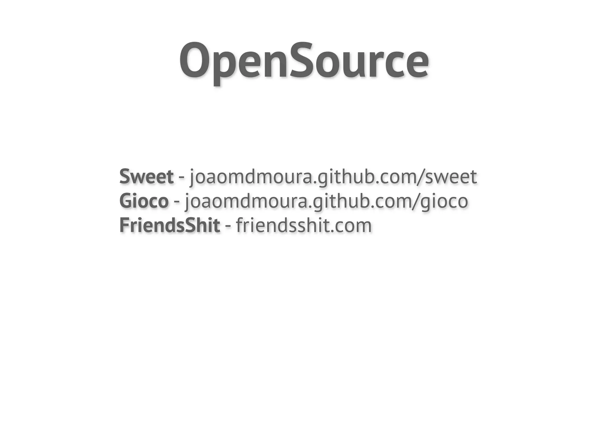 OpenSource

Sweet - joaomdmoura.github.com/sweet
Gioco - joaomdmoura.github.com/gioco
FriendsShit - friendsshit.com
 